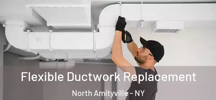  Flexible Ductwork Replacement North Amityville - NY